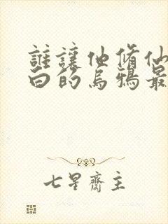 谁让他修仙的最白的乌鸦最新篇章