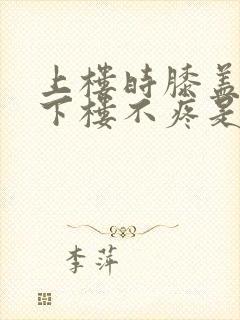 上楼时膝盖疼,下楼不疼是怎么回事