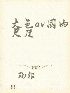 大色av国内大尺度