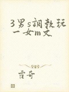 3男s调教玩弄一女m文