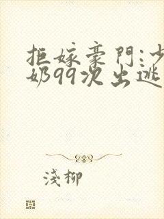 拒嫁豪门:少奶奶99次出逃最新章节