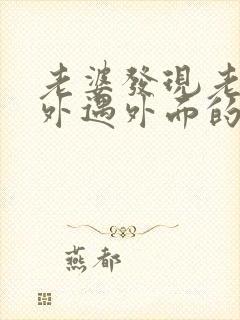 老婆发现老公有外遇外面的女人该怎么做