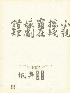 错嫁霸总小甜妻短剧在线观看全集