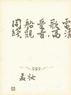 同船爱歌电影在线观看,高清免费完整版