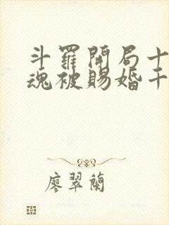 斗罗开局十生武魂被赐婚千仞雪