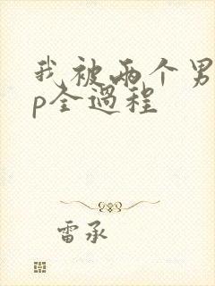 我被两个男人3p全过程