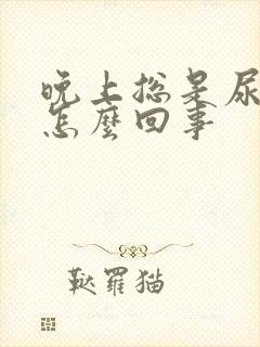 晚上总是尿频是怎么回事