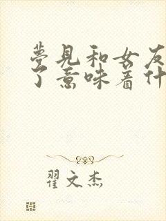 梦见和女友分手了意味着什么