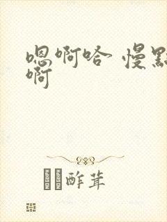 嗯啊哈 慢点 啊