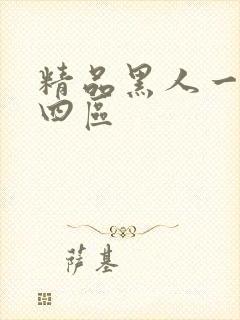 精品黑人一二三四区