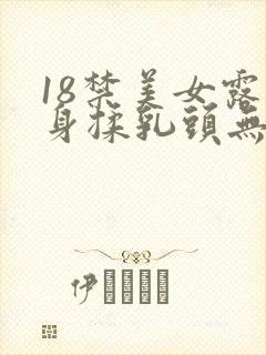 18禁美女露全身揉乳头无遮挡免费观看网站