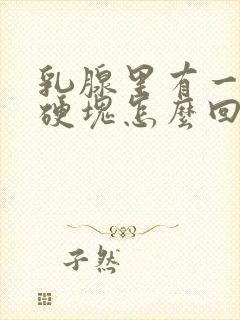 乳腺里有一个大硬块怎么回事