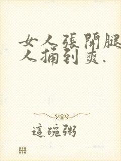 女人张开腿让男人捅到爽.