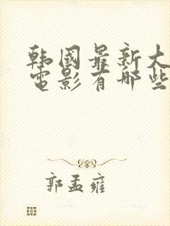 韩国最新大尺度电影有哪些