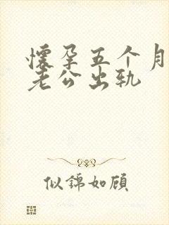 怀孕五个月发现老公出轨