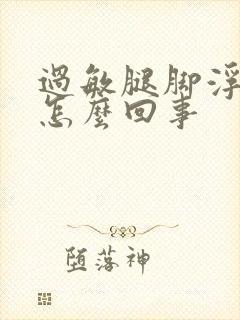 过敏腿脚浮肿是怎么回事