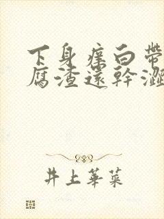 下身痒白带呈豆腐渣还干涩