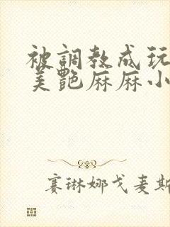 被调教成玩物的美艳麻麻小说