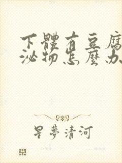 下体有豆腐渣分泌物怎么办