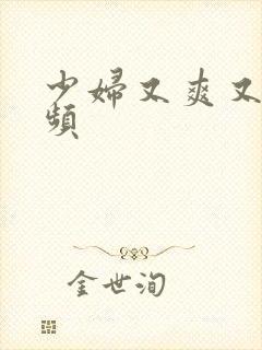 少妇又爽又嫩视频