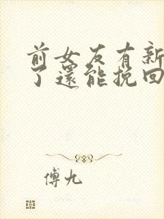 前女友有新男友了还能挽回吗