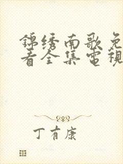 锦绣南歌免费观看全集电视剧高清