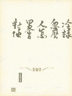 对男人忽冷忽热他会怎么样