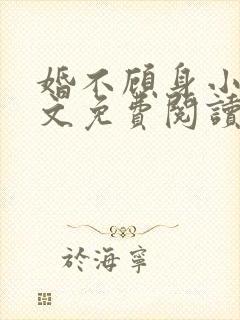 婚不顾身小说全文免费阅读