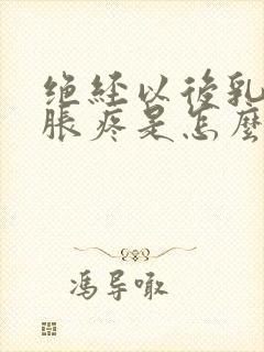 绝经以后乳房还胀疼是怎么回事