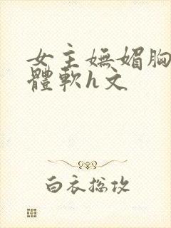 女主妩媚胸大身体软h文