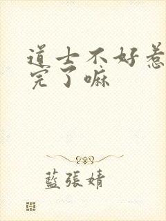 道士不好惹更新完了嘛