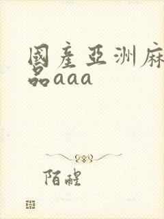 国产亚洲麻豆精品aaa