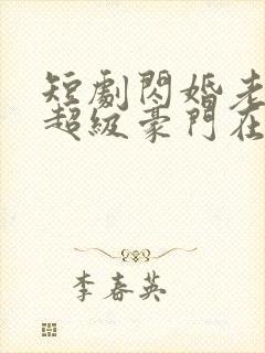 短剧闪婚老公是超级豪门在线观看