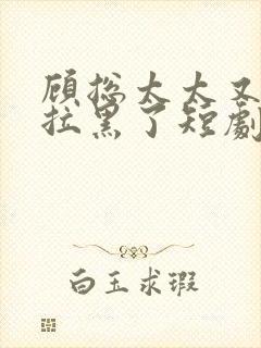 顾总太太又把你拉黑了短剧演员