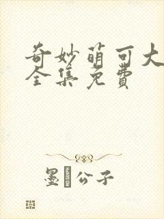 奇妙萌可大电影全集免费