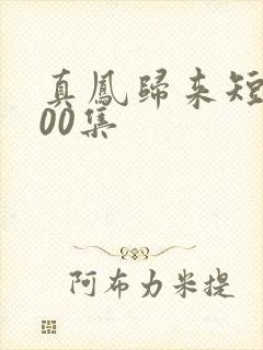 真凤归来短剧100集