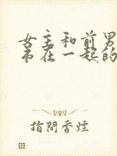 女主和前男友兄弟在一起的小说