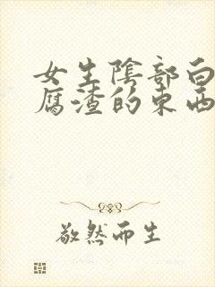 女生阴部白色豆腐渣的东西