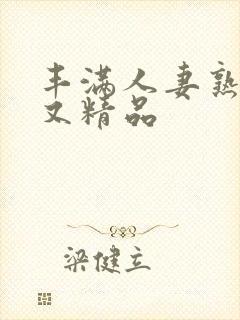 丰满人妻熟妇乱又精品