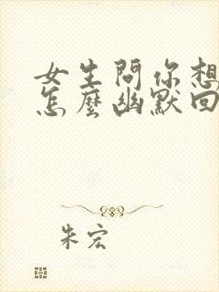 女生问你想我吗怎么幽默回答