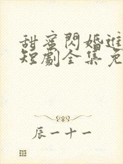 甜蜜闪婚进行时短剧全集免费观看