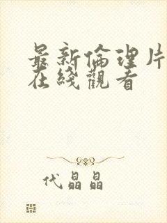 最新伦理片免费在线观看