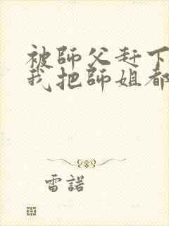 被师父赶下山,我把师姐都祸害了 第421章封面