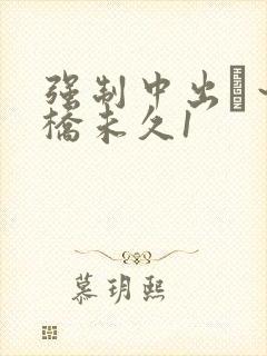 强制中出し～大桥未久1