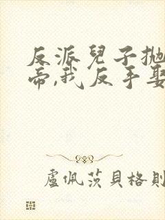 反派儿子抛弃女帝,我反手娶回家100集