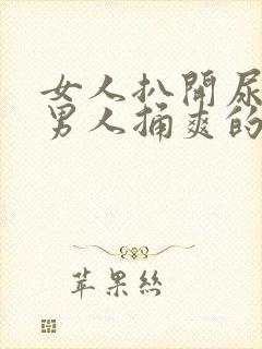 女人扒开尿口让男人捅爽的视频