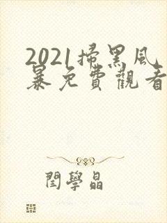 2021扫黑风暴免费观看全集国语版