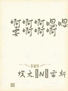 啊啊啊嗯嗯嗯不要啊啊啊