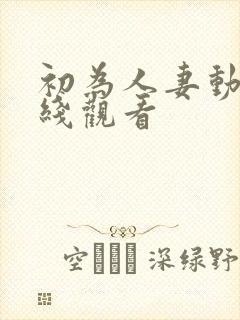 初为人妻动漫在线观看