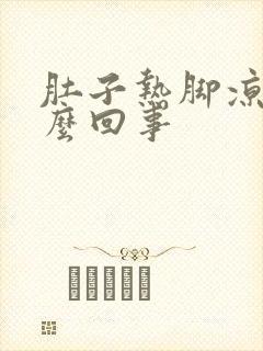 肚子热脚凉是怎么回事